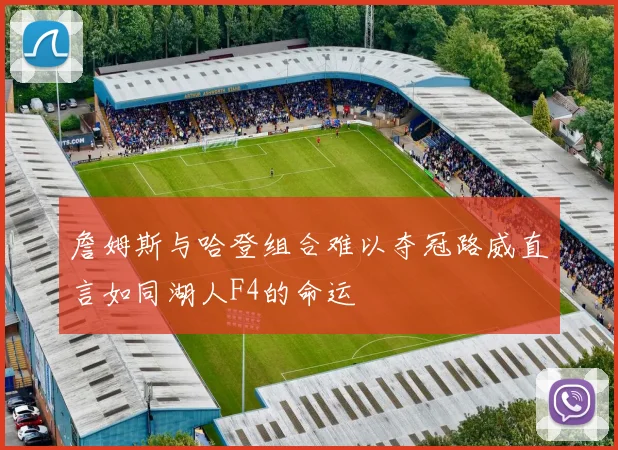 詹姆斯与哈登组合难以夺冠路威直言如同湖人F4的命运