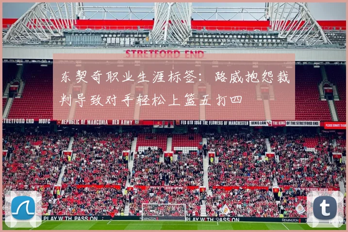 东契奇职业生涯标签：路威抱怨裁判导致对手轻松上篮五打四