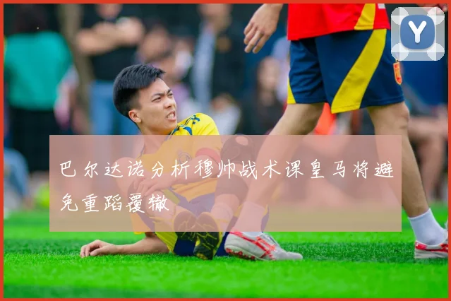 巴尔达诺分析穆帅战术课皇马将避免重蹈覆辙