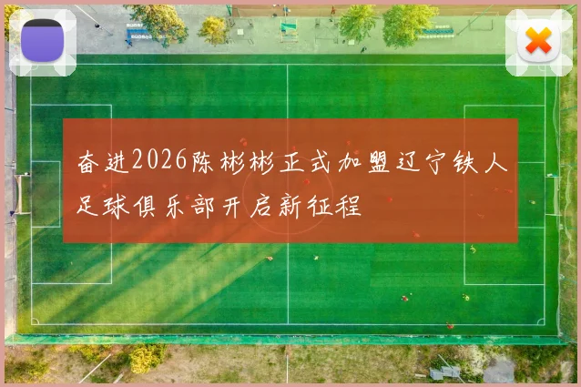 奋进2026陈彬彬正式加盟辽宁铁人足球俱乐部开启新征程