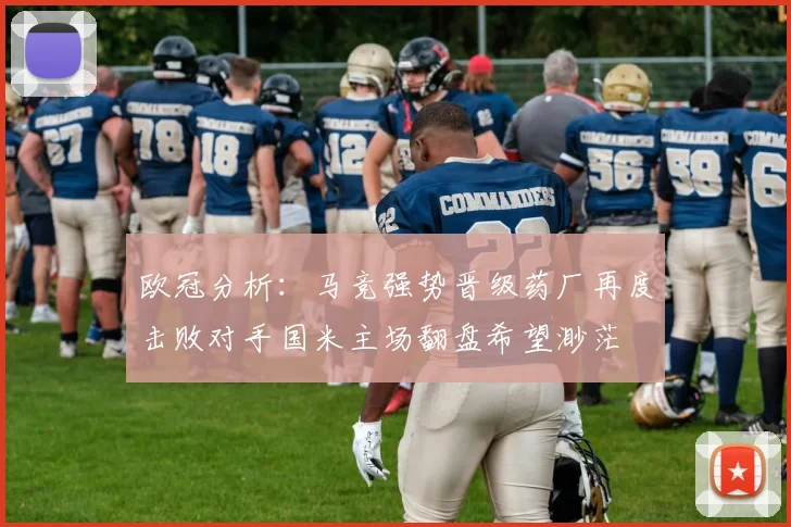 欧冠分析：马竞强势晋级药厂再度击败对手国米主场翻盘希望渺茫